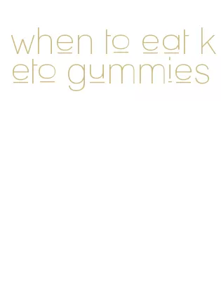 when to eat keto gummies