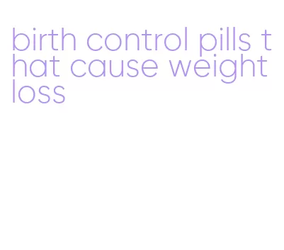 birth control pills that cause weight loss