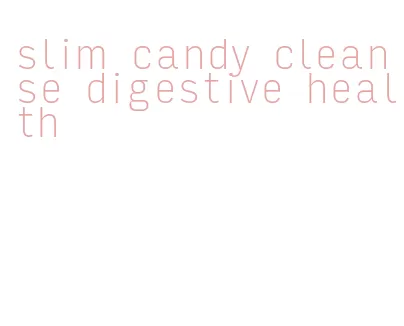 slim candy cleanse digestive health