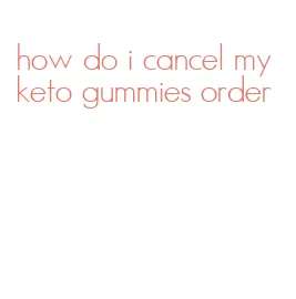 how do i cancel my keto gummies order