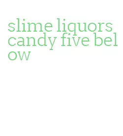 slime liquors candy five below