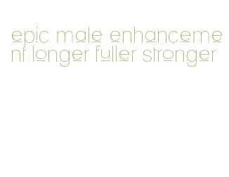 epic male enhancement longer fuller stronger