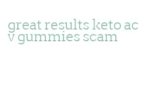 great results keto acv gummies scam