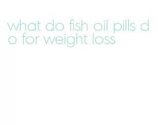 what do fish oil pills do for weight loss