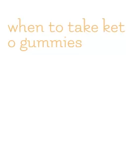 when to take keto gummies