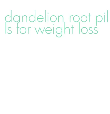 dandelion root pills for weight loss