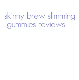 skinny brew slimming gummies reviews