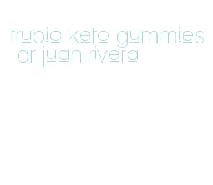 trubio keto gummies dr juan rivera