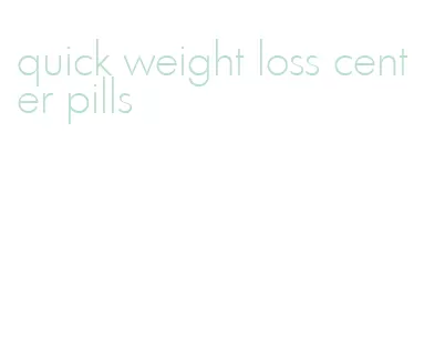 quick weight loss center pills