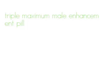 triple maximum male enhancement pill