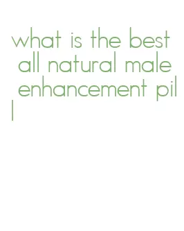 what is the best all natural male enhancement pill