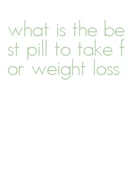 what is the best pill to take for weight loss