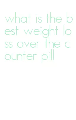 what is the best weight loss over the counter pill