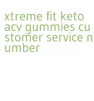 xtreme fit keto acv gummies customer service number