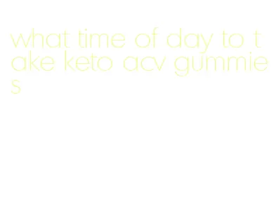 what time of day to take keto acv gummies