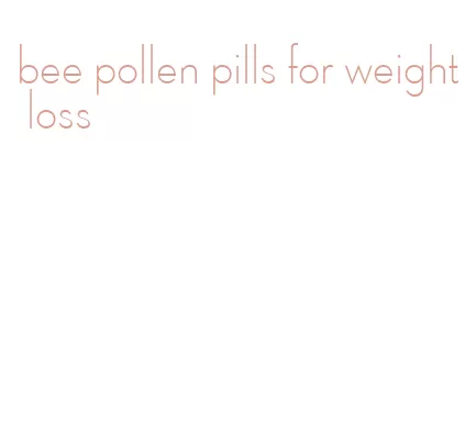 bee pollen pills for weight loss