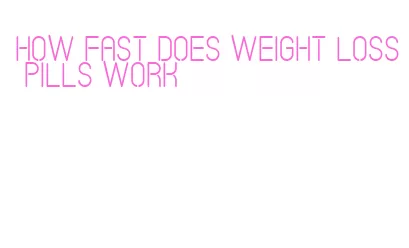 how fast does weight loss pills work