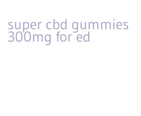 Super Cbd Gummies 300mg For Ed - AmisCorbin.com