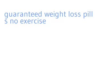 guaranteed weight loss pills no exercise