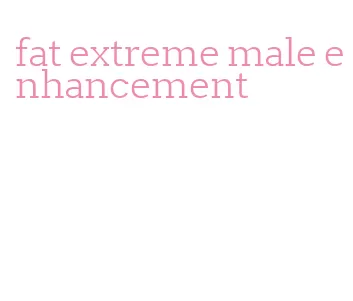 fat extreme male enhancement