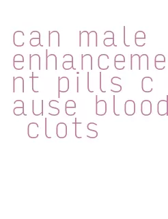 can male enhancement pills cause blood clots