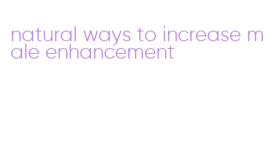 natural ways to increase male enhancement