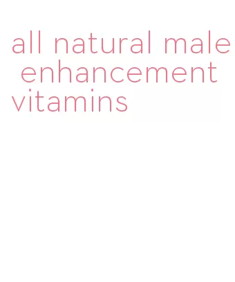 all natural male enhancement vitamins