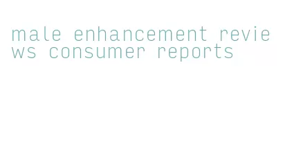male enhancement reviews consumer reports