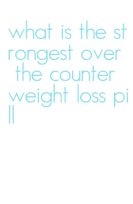 what is the strongest over the counter weight loss pill
