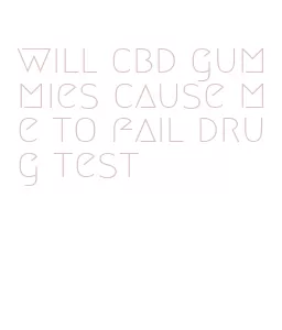 will cbd gummies cause me to fail drug test