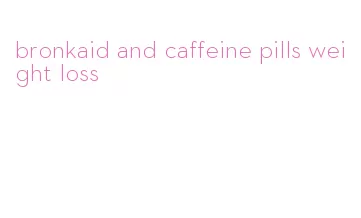 bronkaid and caffeine pills weight loss