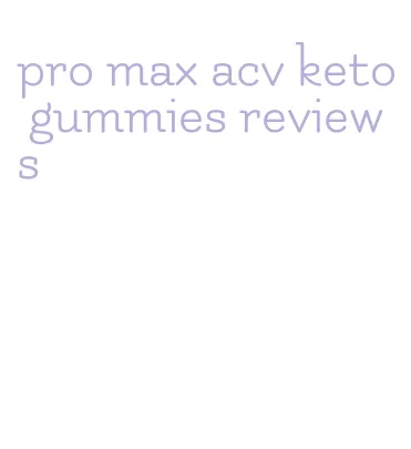 pro max acv keto gummies reviews