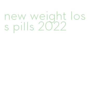 new weight loss pills 2022