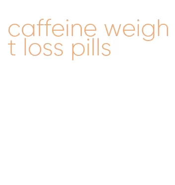 caffeine weight loss pills