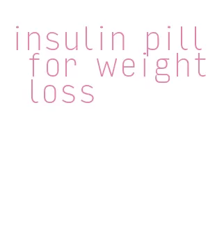 insulin pill for weight loss