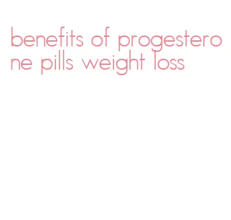 benefits of progesterone pills weight loss