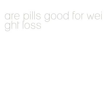are pills good for weight loss