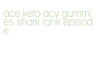 ace keto acv gummies shark tank episode