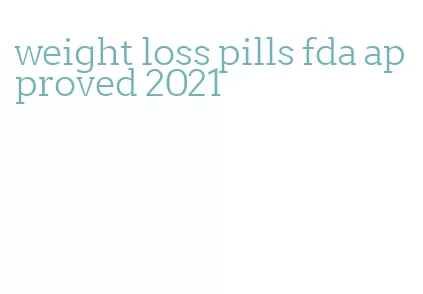 weight loss pills fda approved 2021