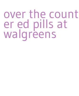 over the counter ed pills at walgreens