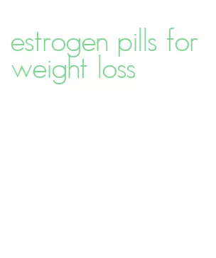 estrogen pills for weight loss