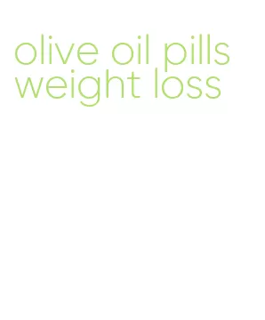 olive oil pills weight loss