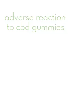 adverse reaction to cbd gummies