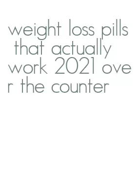 weight loss pills that actually work 2021 over the counter