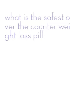 what is the safest over the counter weight loss pill