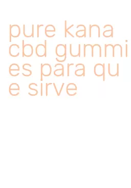 pure kana cbd gummies para que sirve