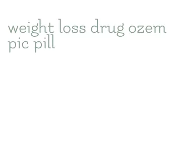 weight loss drug ozempic pill