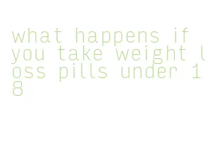 what happens if you take weight loss pills under 18