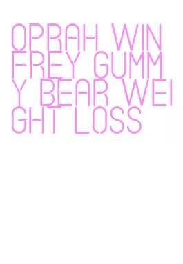 oprah winfrey gummy bear weight loss