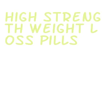 high strength weight loss pills